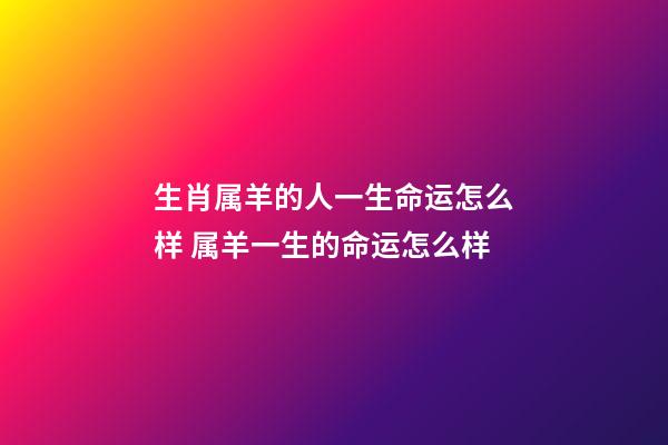 生肖属羊的人一生命运怎么样 属羊一生的命运怎么样-第1张-观点-玄机派